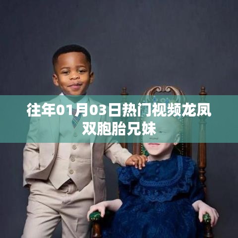 『龍鳳雙胞胎兄妹，歷年一月三日熱門視頻回顧』