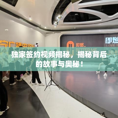 獨(dú)家簽約視頻揭秘，揭秘背后的故事與奧秘！