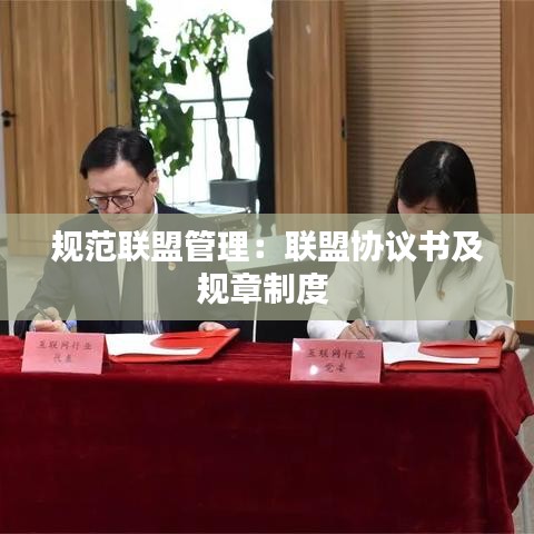 規(guī)范聯(lián)盟管理：聯(lián)盟協(xié)議書(shū)及規(guī)章制度 