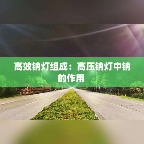 高效鈉燈組成：高壓鈉燈中鈉的作用 