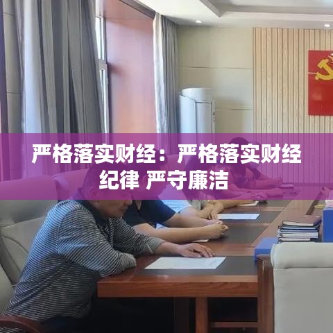 嚴(yán)格落實(shí)財經(jīng)：嚴(yán)格落實(shí)財經(jīng)紀(jì)律 嚴(yán)守廉潔 