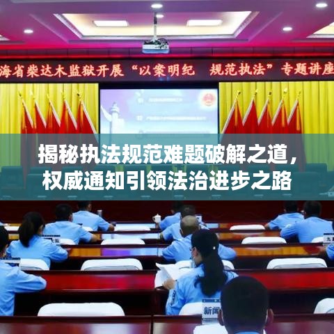 揭秘執(zhí)法規(guī)范難題破解之道，權(quán)威通知引領(lǐng)法治進(jìn)步之路