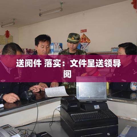 送閱件 落實(shí)：文件呈送領(lǐng)導(dǎo)閱 