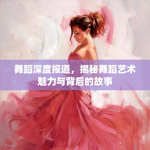 舞蹈深度報道，揭秘舞蹈藝術(shù)魅力與背后的故事