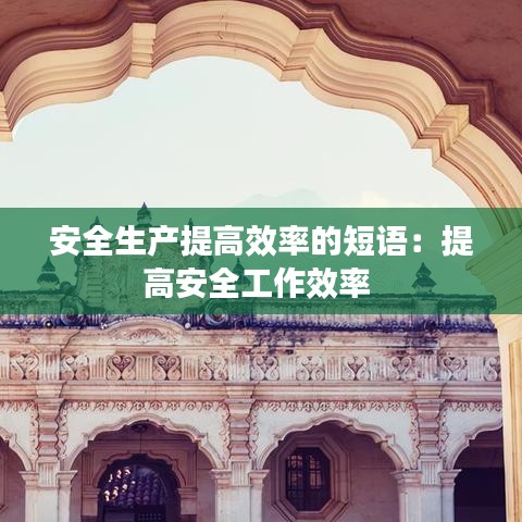 安全生產(chǎn)提高效率的短語：提高安全工作效率 