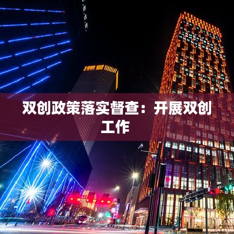 雙創(chuàng)政策落實(shí)督查：開展雙創(chuàng)工作 