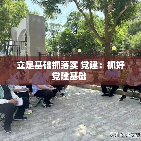 立足基礎(chǔ)抓落實(shí) 黨建：抓好黨建基礎(chǔ) 