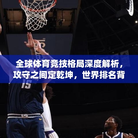 全球體育競(jìng)技格局深度解析，攻守之間定乾坤，世界排名背后的故事
