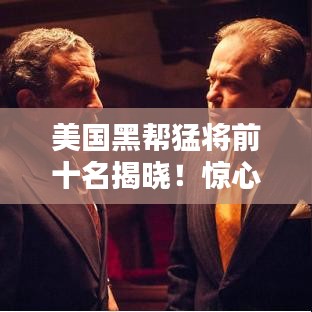 美國黑幫猛將前十名揭曉！驚心動(dòng)魄的排名榜單