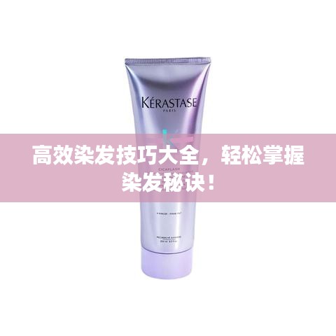 高效染發(fā)技巧大全，輕松掌握染發(fā)秘訣！
