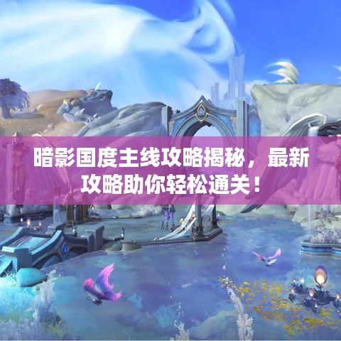 暗影國(guó)度主線攻略揭秘，最新攻略助你輕松通關(guān)！