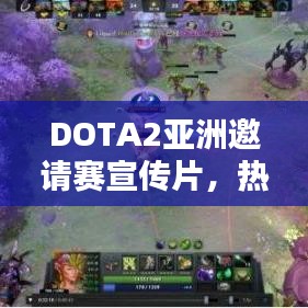 DOTA2亞洲邀請賽宣傳片，熱血重現(xiàn)輝煌，激情點燃戰(zhàn)火