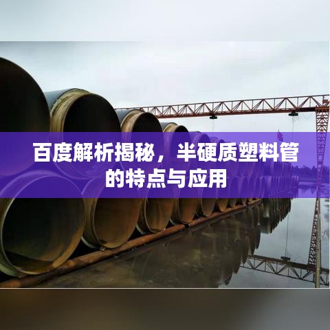 百度解析揭秘，半硬質(zhì)塑料管的特點與應(yīng)用