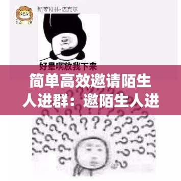 簡(jiǎn)單高效邀請(qǐng)陌生人進(jìn)群：邀陌生人進(jìn)微信群 
