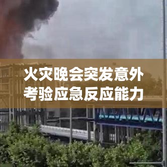 火災(zāi)晚會(huì)突發(fā)意外考驗(yàn)應(yīng)急反應(yīng)能力，現(xiàn)場直擊安全挑戰(zhàn)視頻