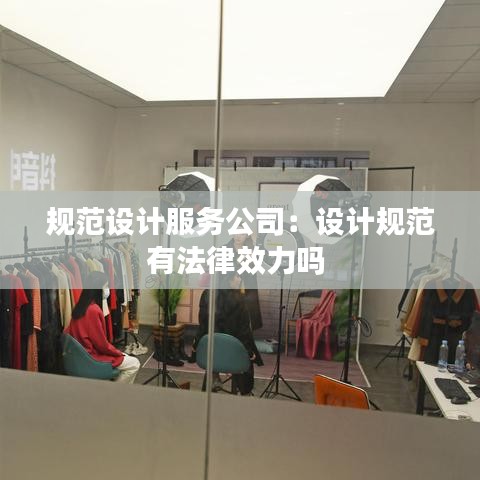 規(guī)范設計服務公司：設計規(guī)范有法律效力嗎 