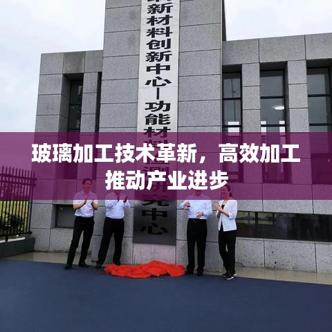 玻璃加工技術革新，高效加工推動產(chǎn)業(yè)進步
