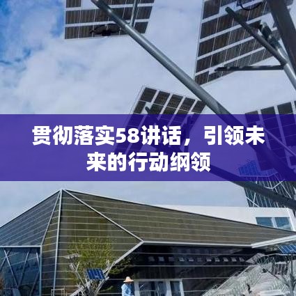 貫徹落實(shí)58講話，引領(lǐng)未來的行動綱領(lǐng)