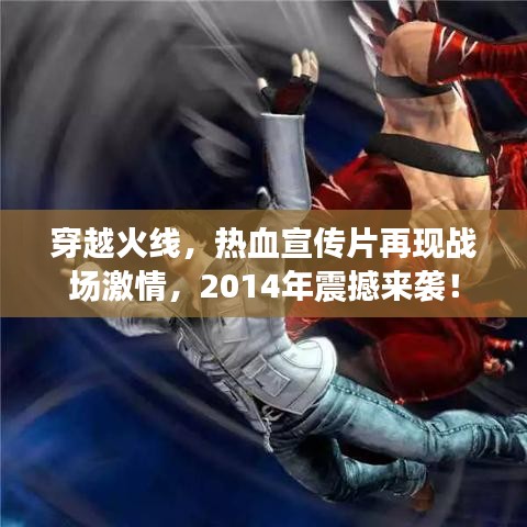 穿越火線，熱血宣傳片再現(xiàn)戰(zhàn)場激情，2014年震撼來襲！