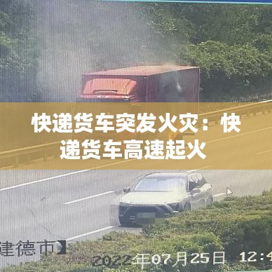 快遞貨車突發(fā)火災(zāi)：快遞貨車高速起火 