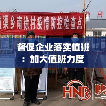 督促企業(yè)落實(shí)值班：加大值班力度 