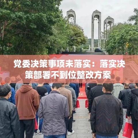 黨委決策事項(xiàng)未落實(shí)：落實(shí)決策部署不到位整改方案 