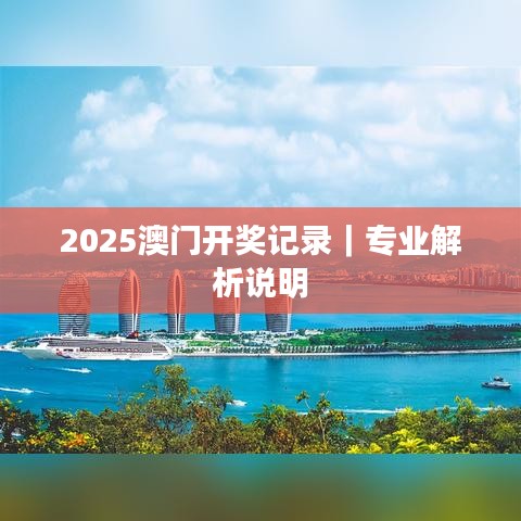 2025澳門(mén)開(kāi)獎(jiǎng)記錄｜專(zhuān)業(yè)解析說(shuō)明