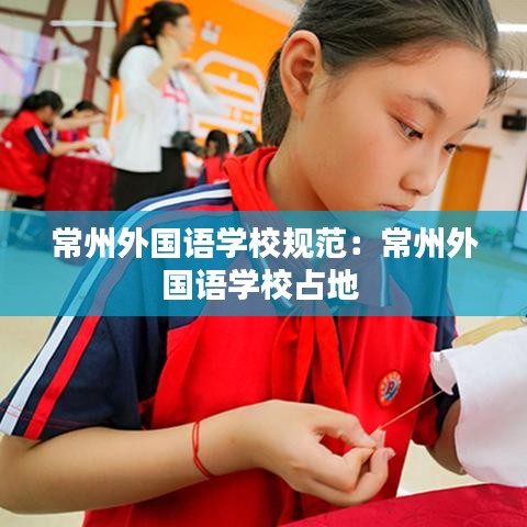 常州外國(guó)語(yǔ)學(xué)校規(guī)范：常州外國(guó)語(yǔ)學(xué)校占地 