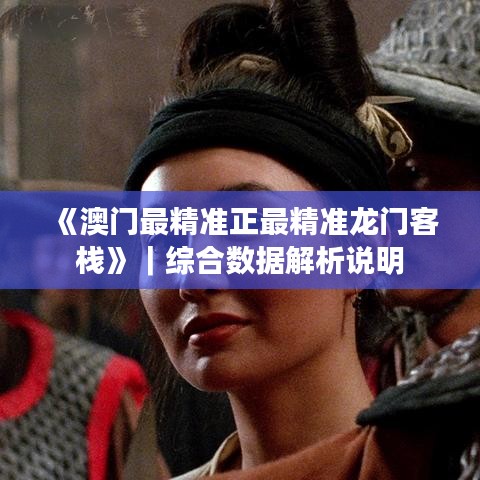 《澳門最精準(zhǔn)正最精準(zhǔn)龍門客?！罚C合數(shù)據(jù)解析說(shuō)明