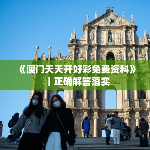 《澳門天天開好彩免費資科》｜正確解答落實