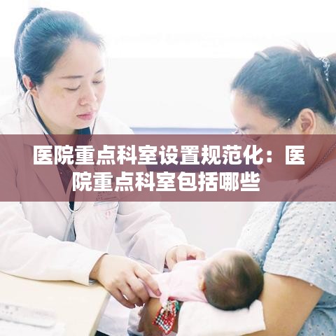醫(yī)院重點科室設(shè)置規(guī)范化：醫(yī)院重點科室包括哪些 