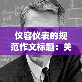 儀容儀表的規(guī)范作文標題：關于儀容儀表的論文 