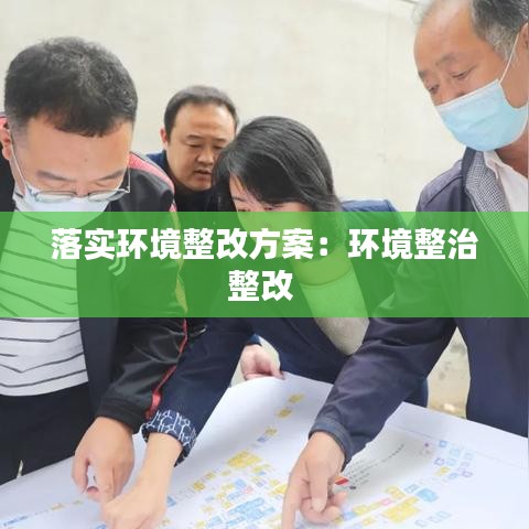 落實(shí)環(huán)境整改方案：環(huán)境整治整改 