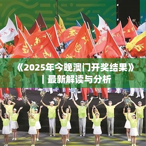 《2025年今晚澳門開獎結(jié)果》｜最新解讀與分析