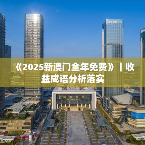 《2025新澳門全年免費(fèi)》｜收益成語分析落實(shí)