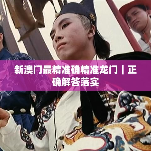 新澳門最精準(zhǔn)確精準(zhǔn)龍門｜正確解答落實(shí)