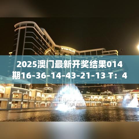 2025澳門最新開獎結果014期16-36-14-43-21-13 T：43｜整體講解執(zhí)行