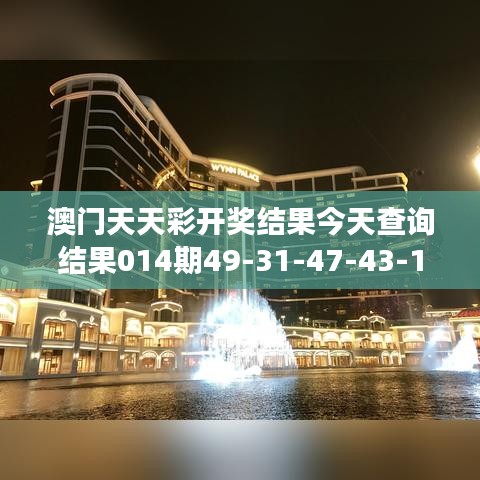 澳門天天彩開獎結(jié)果今天查詢結(jié)果014期49-31-47-43-14-05 T：49｜可靠解答解釋落實