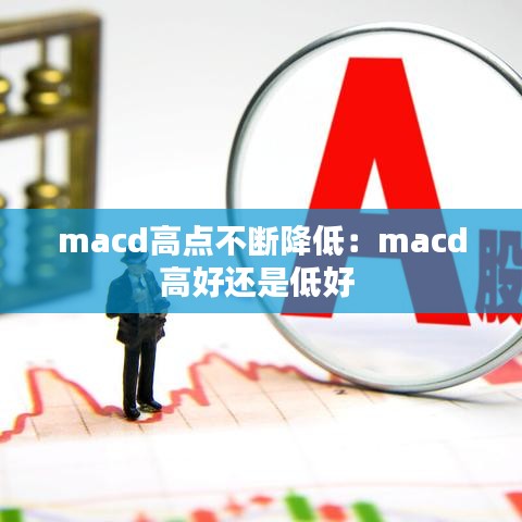 macd高點(diǎn)不斷降低：macd高好還是低好 