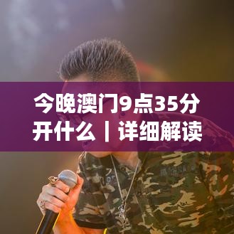 今晚澳門9點35分開什么｜詳細解讀解釋落實