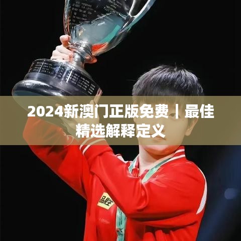 2024新澳門正版免費｜最佳精選解釋定義