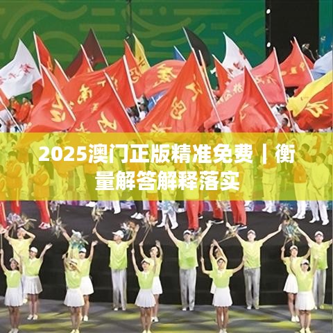 2025澳門(mén)正版精準(zhǔn)免費(fèi)｜衡量解答解釋落實(shí)
