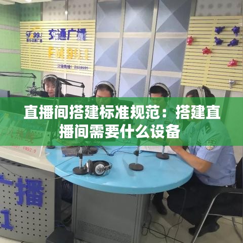 直播間搭建標(biāo)準(zhǔn)規(guī)范：搭建直播間需要什么設(shè)備 