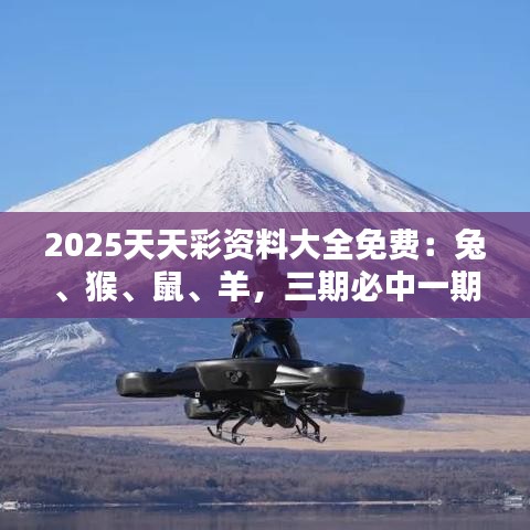 2025天天彩資料大全免費(fèi)：兔、猴、鼠、羊，三期必中一期