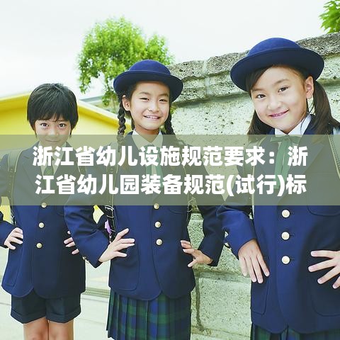 浙江省幼兒設(shè)施規(guī)范要求：浙江省幼兒園裝備規(guī)范(試行)標(biāo)準(zhǔn) 
