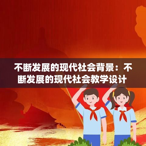 不斷發(fā)展的現(xiàn)代社會背景：不斷發(fā)展的現(xiàn)代社會教學(xué)設(shè)計 