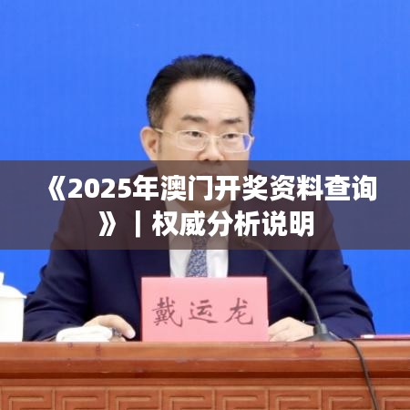《2025年澳門開獎資料查詢》｜權(quán)威分析說明