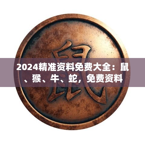2024精準資料免費大全：鼠、猴、牛、蛇，免費資料