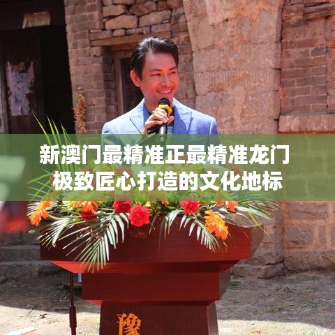 新澳門最精準(zhǔn)正最精準(zhǔn)龍門 極致匠心打造的文化地標(biāo)