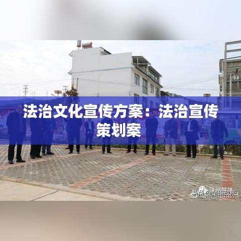 法治文化宣傳方案：法治宣傳策劃案 